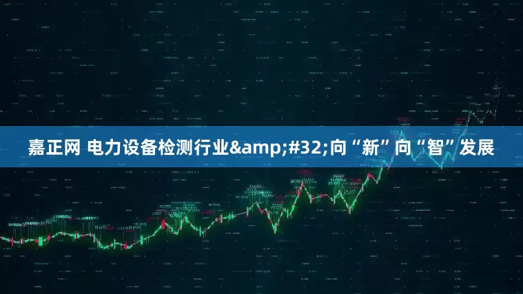 嘉正网 电力设备检测行业&#32;向“新”向“智”发展