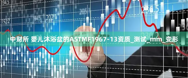 中财所 婴儿沐浴盆的ASTMF1967-13资质_测试_mm_变形