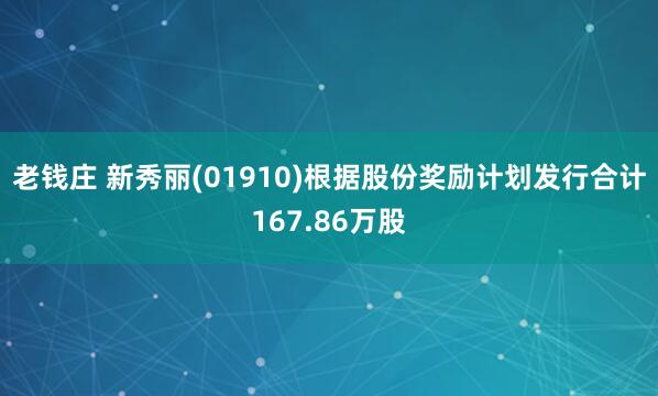 老钱庄 新秀丽(01910)根据股份奖励计划发行合计167.86万股