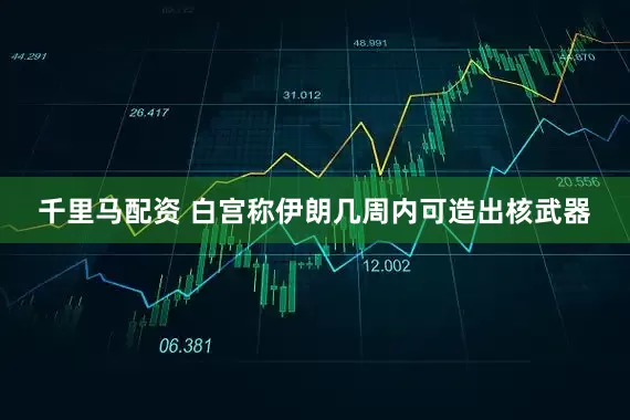 千里马配资 白宫称伊朗几周内可造出核武器