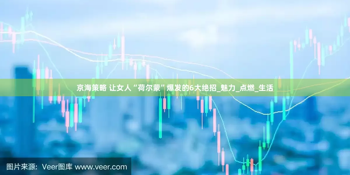 京海策略 让女人“荷尔蒙”爆发的6大绝招_魅力_点燃_生活