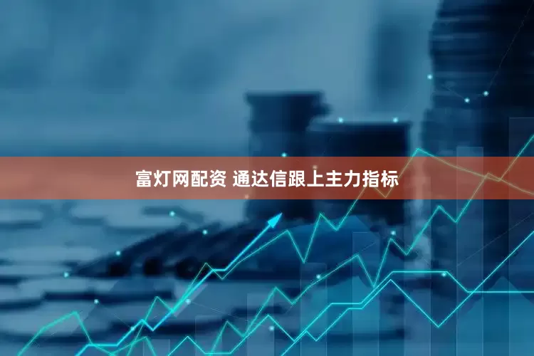 富灯网配资 通达信跟上主力指标