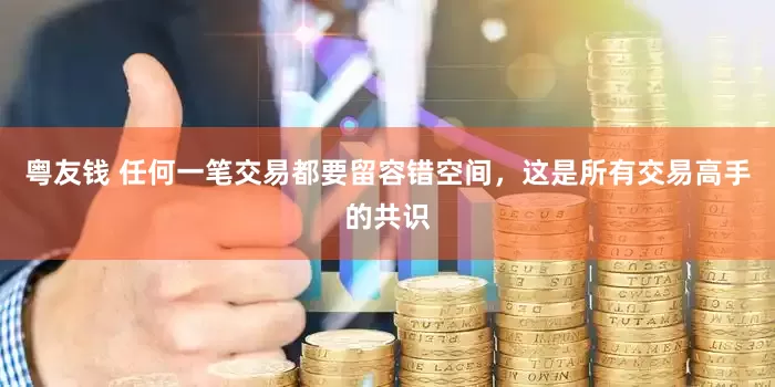 粤友钱 任何一笔交易都要留容错空间，这是所有交易高手的共识