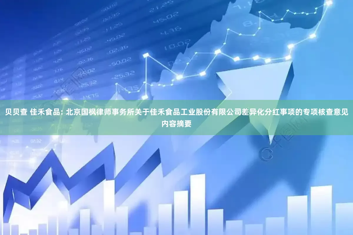 贝贝查 佳禾食品: 北京国枫律师事务所关于佳禾食品工业股份有限公司差异化分红事项的专项核查意见内容摘要