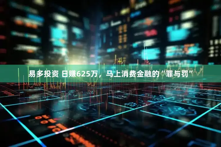 易多投资 日赚625万，马上消费金融的“罪与罚”